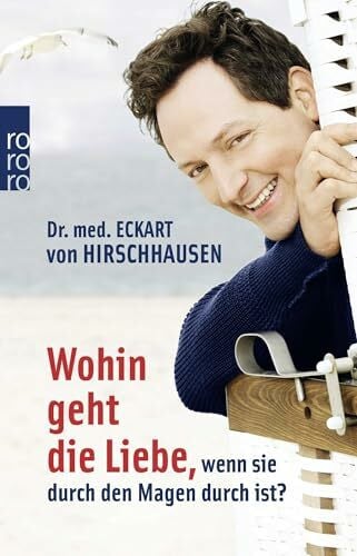 Hirschhausen, Dr. med. Eckart von Wohin geht die Liebe, wenn sie durch den Magen durch ist?