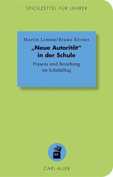 Körner, Bruno „Neue Autorität' in der Schule: Präsenz und Beziehung im Schulalltag (Spickzettel für Lehrer: Systemisch Schule machen)