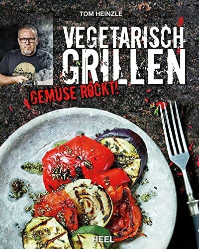 Heinzle, Tom Vegetarisch Grillen: Gemüse rockt! Kreative Grillrezepte mit Gemüse