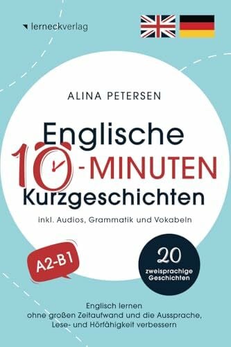Petersen, Alina Englische 10-Minuten Kurzgeschichten: Englisch lernen ohne großen Zeitaufwand und die Aussprache, Lese- und Hörfähigkeit verbessern (mit 20 zweisprachigen Geschichten, Audios, Grammatik und Vokabeln)