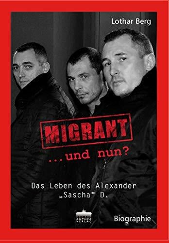 Lothar Berg MIGRANT ... und nun? Das Leben des Alexander 'Sascha' D.: Das Leben des Alexander 'Sascha' D.