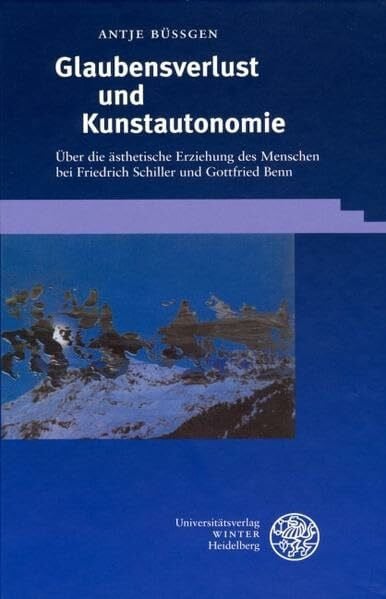 Büssgen, Antje Glaubensverlust und Kunstautonomie: Über die ästhetische Erziehung des Menschen bei Friedrich Schiller und Gottfried Benn (Beiträge zur neueren Literaturgeschichte)