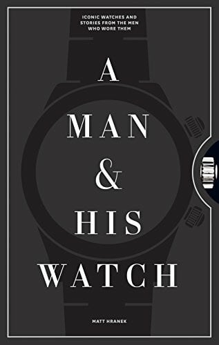 Hranek, Matt A Man & His Watch: Iconic Watches and Stories from the Men Who Wore Them