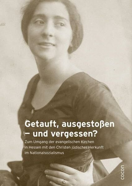 Hebauf, Renate Getauft, ausgestoßen ― und vergessen?: Zum Umgang der evangelischen Kirchen in Hessen mit den Christen jüdischer Herkunft im Nationalsozialismus