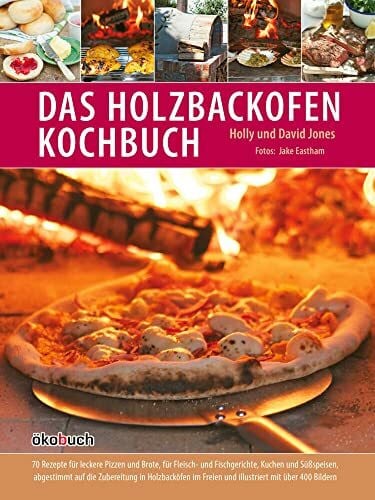 David Jones Das Holzbackofen-Kochbuch: Rezepte für leckere Pizzen und Brote, für Fleisch- und Fischgerichte, Kuchen und Süßspeisen