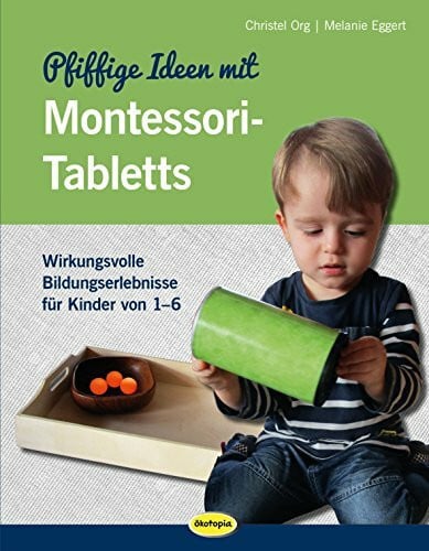 Melanie Eggert Pfiffige Ideen mit Montessori-Tabletts: Wirkungsvolle Bildungserlebnisse für Kinder von 1 - 6