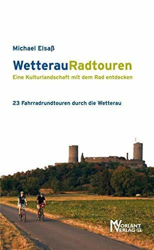 Elsaß, Michael WetterauRadtouren: Eine Kulturlandschaft mit dem Rad entdecken: Eine Kulturlandschaft mit dem Rad entdecken. 23 Fahrradrundtouren durch die Wetterau
