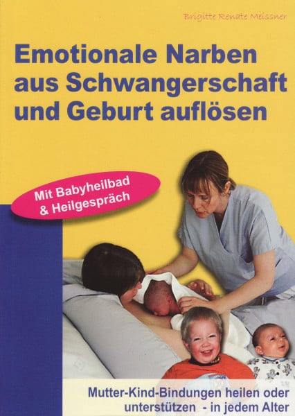 Meissner, Brigitte R Emotionale Narben aus Schwangerschaft und Geburt auflösen: Mutter-Kind-Bindungen heilen oder unterstützen - in jedem Alter