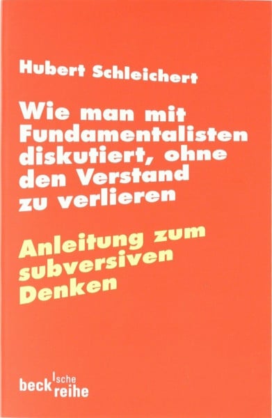Schleichert, Hubert Wie man mit Fundamentalisten diskutiert, ohne den Verstand zu verlieren: Anleitung zum subversiven Denken (Beck'sche Reihe)