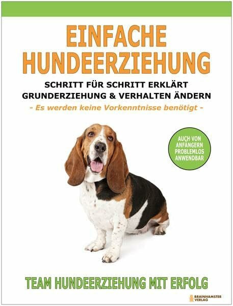 Hundeerziehung mit Erfolg, Team: Einfache Hundeerziehung: Schritt für Schritt erklärt - Grunderziehung und Verhalten ändern