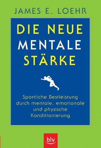 Loehr, James E Die neue mentale Stärke: Sportliche Bestleistung durch mentale, emotionale und physische Konditionierung