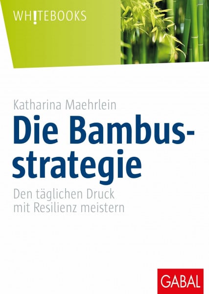 Maehrlein, Katharina Die Bambusstrategie: Den täglichen Druck mit Resilienz meistern (Whitebooks)
