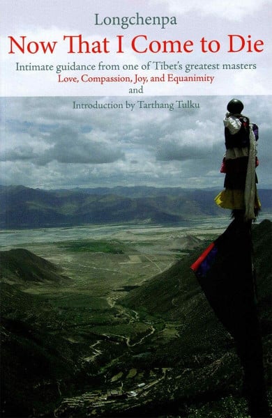 Longchenpa Now That I Come to Die: Intimate Guidance from One of Tibet's Greatest Masters