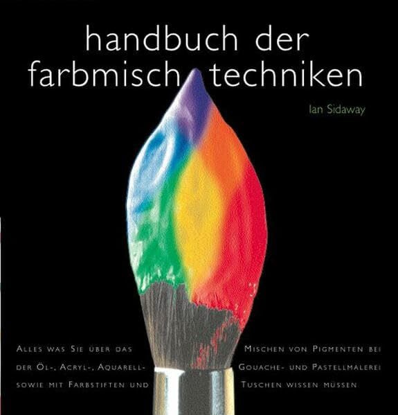 Sidaway, Ian Handbuch der Farbenmischtechniken: Alles, was Sie über das Mischen von Pigmenten bei der Öl-, Acryl-, Aquarell-, Gouache- und Pastellmalerei sowie mit Farbstiften und Tuschen wissen müssen