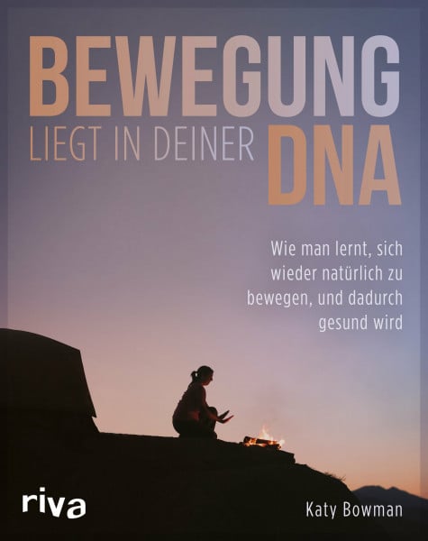 Bowman, Katy Bewegung liegt in deiner DNA: Wie man lernt, sich wieder natürlich zu bewegen, und dadurch gesund wird