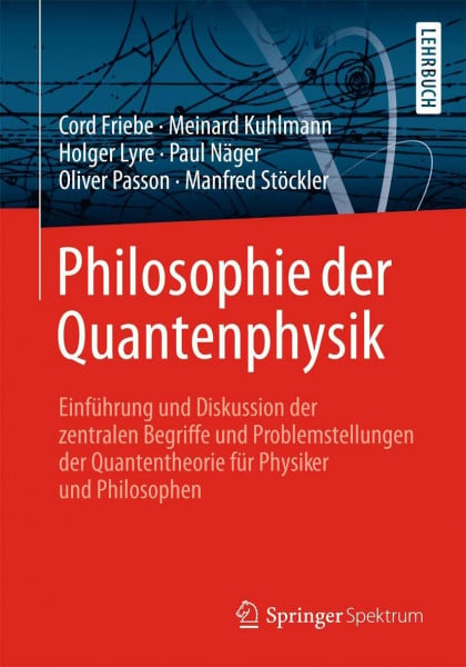 Cord Friebe Philosophie der Quantenphysik: Einführung und Diskussion der zentralen Begriffe und Problemstellungen der Quantentheorie für Physiker und Philosophen