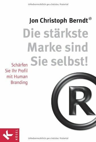 Berndt®, Jon Christoph Die stärkste Marke sind Sie selbst!: Schärfen Sie Ihr Profil mit Human Branding