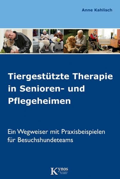 Kahlisch, Anne Tiergestützte Therapie in Senioren- und Pflegeheimen: Ein Wegweiser mit Praxisbeispielen für Besuchshundeteams (Hunde helfen Menschen)