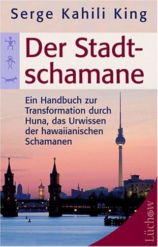 King, Serge K Der Stadt-Schamane: Ein Handbuch zur Transformation durch Huna, das Urwissen der hawaiianischen Schamanen
