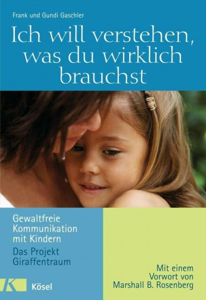 Frank Gaschler Ich will verstehen, was du wirklich brauchst: Gewaltfreie Kommunikation mit Kindern - Das Projekt Giraffentraum - Mit einem Vorwort von Marshall B. Rosenberg