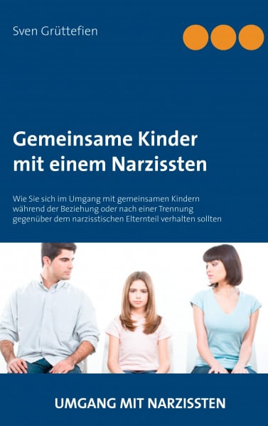 Grüttefien, Sven Gemeinsame Kinder mit einem Narzissten: Wie Sie sich im Umgang mit gemeinsamen Kindern während der Beziehung oder nach einer Trennung gegenüber dem ... verhalten sollten (Umgang mit Narzissten)