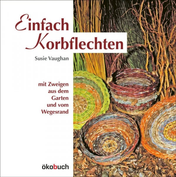 Susie Vaughan Einfach Korbflechten: mit Zweigen aus dem Garten und vom Wegesrand