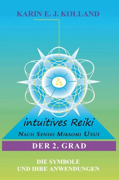Kolland, Karin, E. J. Intuitives Reiki nach Sensei Mikaomi Usui, Der 2. Grad: Die Symbole und ihre Anwendungen