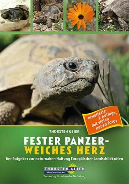 Geier, Thorsten Fester Panzer – weiches Herz: Der Ratgeber zur naturnahen Haltung Europäischer Landschildkröten (3. Auflage): Ein Ratgeber zur naturnahen Haltung Europäischer Landschildkröten