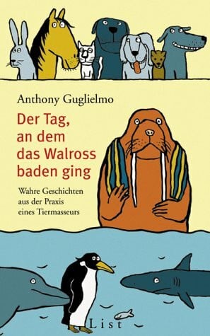 Guglielmo Anthony und Cari Lynn Der Tag, an dem das Walross baden ging. Wahre Geschichten aus der Praxis eines Tiermasseurs