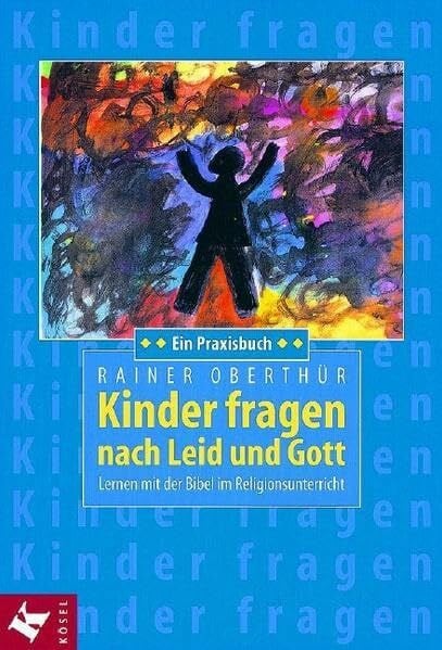 Oberthür, Rainer Kinder fragen nach Leid und Gott: Lernen mit der Bibel im Religionsunterricht. Ein Praxisbuch - Unter Mitarbeit von Alois Mayer