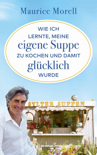 Morell, Maurice Wie ich lernte, meine eigene Suppe zu kochen und damit glücklich wurde: Vom Aussteigen und Neuanfangen