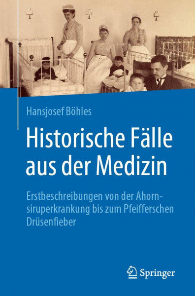 Böhles, Hansjosef Historische Fälle aus der Medizin: Erstbeschreibungen von der Ahornsiruperkrankung bis zum Pfeifferschen Drüsenfieber