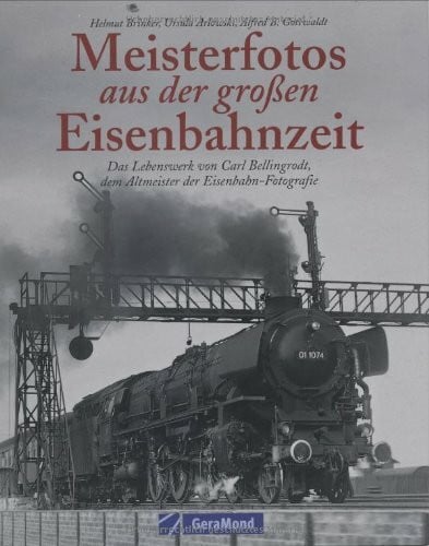 Brinker, Helmut Meisterfotos aus der großen Eisenbahnzeit: Das Lebenswerk von Carl Bellingrodt, dem Altmeister der Eisenbahn-Fotografie