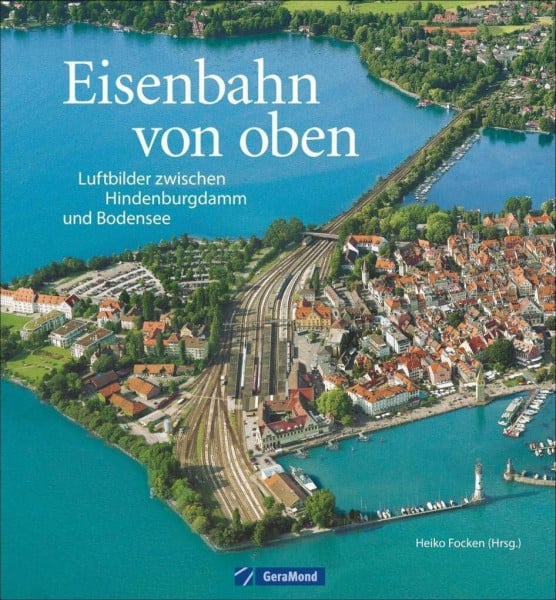 Focken, Heiko Eisenbahn von oben: Luftbilder zwischen Hindenburgdamm und Bodensee. Bahnhöfe, Brücken, Betriebswerke aus der Vogelperspektive. Deutschland von oben in einem Eisenbahn Bildband.