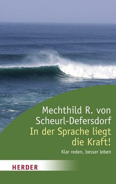 von Scheurl-Defersdorf, Mechthild R. In der Sprache liegt die Kraft!: Klar reden, besser leben. Vorwort von Anselm Grün (HERDER spektrum)