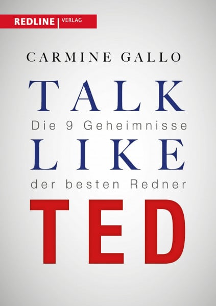 Gallo, Carmine Talk like TED: Die 9 Geheimnisse der besten Redner: Die 9 Geheimnisse der weltbesten Redner