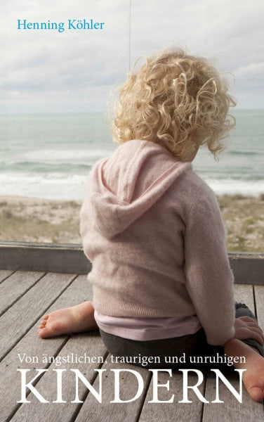 Köhler, Henning Von ängstlichen, traurigen und unruhigen Kindern: Grundlagen einer spirituellen Erziehungspraxis