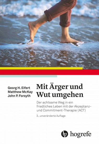 Eifert, Georg H. Mit Ärger und Wut umgehen: Der achtsame Weg in ein friedliches Leben mit der Akzeptanz– und Commitment–Therapie (ACT)