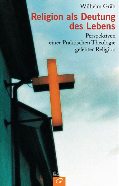 Gräb, Wilhelm Religion als Deutung des Lebens: Perspektiven einer Praktischen Theologie gelebter Religion