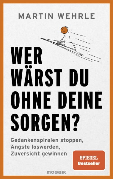 Wehrle, Martin Wer wärst du ohne deine Sorgen?: Gedankenspiralen stoppen, Ängste loswerden, Zuversicht gewinnen - SPIEGEL-Bestseller