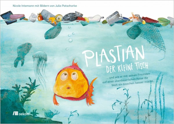 Intemann, Nicole Plastian, der kleine Fisch: ... und wie er mit seinen Freunden auf einer abenteuerlichen Reise die Welt ein bisschen besser macht. Die kleinen Retter ... aufnehmen und die Umwelt schützen