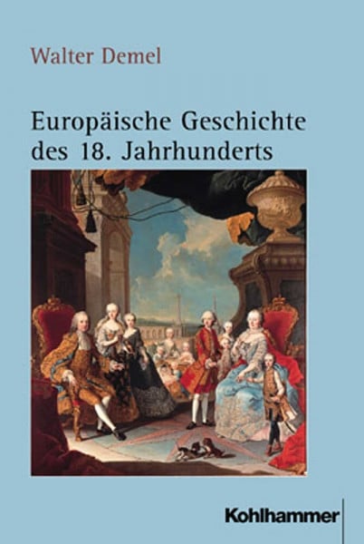Demel, Walter Europäische Geschichte des 18. Jahrhunderts: Ständische Gesellschaft und europäisches Mächtesystem im beschleunigten Wandel (1689/1700-1789/1800)