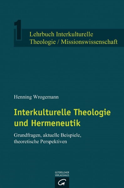 Wrogemann, Henning Interkulturelle Theologie und Hermeneutik: Grundfragen, aktuelle Beispiele, theoretische Perspektiven (Lehrbuch Interkulturelle Theologie / Missionswissenschaft, Band 1)