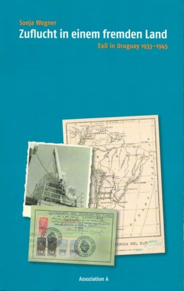 Wegner, Sonja Zuflucht in einem fremden Land: Exil in Uruguay 1933-1945