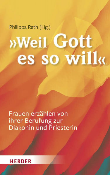 Rath, Philippa '... weil Gott es so will': Frauen erzählen von ihrer Berufung zur Diakonin und Priesterin