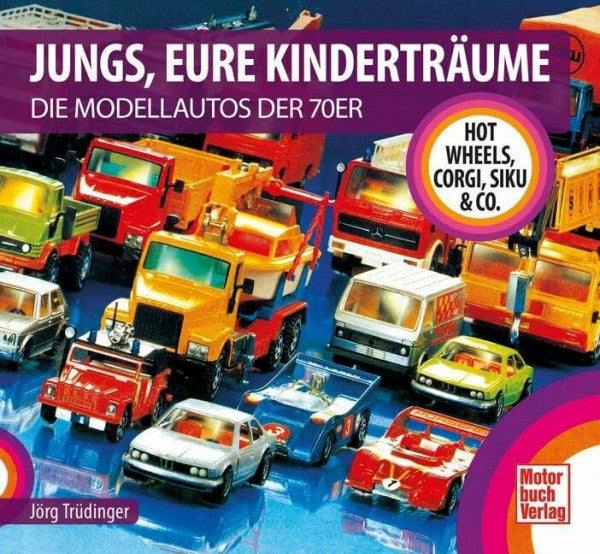 Trüdinger, Jörg Jungs, Eure Kinderträume: Die Modellautos der 70er - Hot Wheels, Corgi, Siku & Co.