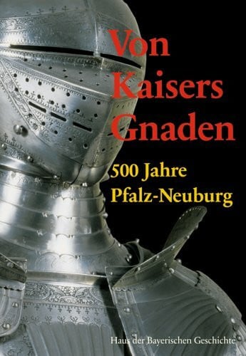 Bäumler, Susanne / Brockhoff, Evamaria / Henker, Michael (Hrsg.) Von Kaisers Gnaden. 500 Jahre Fürstentum Pfalz-Neuburg