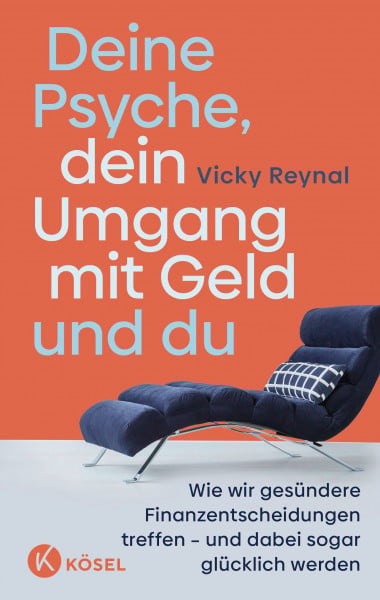 Reynal, Vicky Deine Psyche, dein Umgang mit Geld und du: Wie wir gesündere Finanzentscheidungen treffen – und dabei sogar glücklich werden