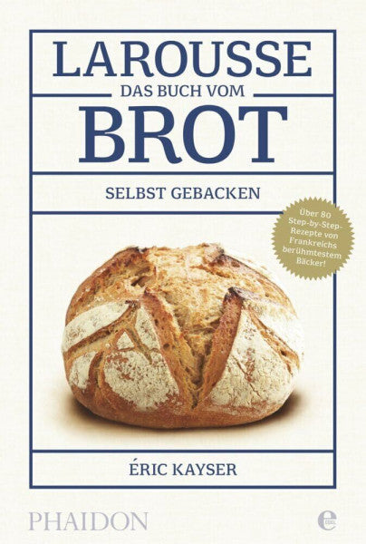 Kayser, Eric Larousse-Das Buch vom Brot: Selbst gebacken. Über 80 Step-by-Step-Rezepte von Frankreichs berühmtestem Bäcker