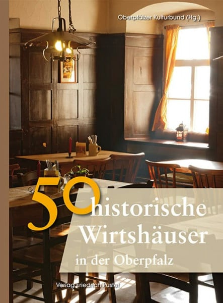 Oberpfälzer Kulturbund 50 historische Wirtshäuser in der Oberpfalz: Hrsg.: Oberpfälzer Kulturbund (Bayerische Geschichte)